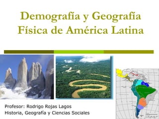Demografía y Geografía
     Física de América Latina




Profesor: Rodrigo Rojas Lagos
Historia, Geografía y Ciencias Sociales
 