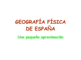 GEOGRAFÍA FÍSICA DE ESPAÑA Una pequeña aproximación 