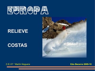 EUROPA

 RELIEVE

 COSTAS


C.E.I.P. “ Martín Noguera   Edu Becerra 2009-10
 