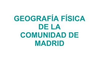 GEOGRAFÍA FÍSICA DE LA COMUNIDAD DE MADRID 