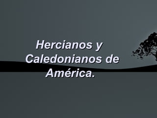 Hercianos y
Caledonianos de
   América.
 