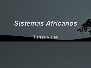 Sistemas Africanos
     Tierras Viejas
 