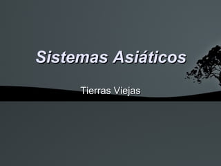 Sistemas Asiáticos
     Tierras Viejas
 