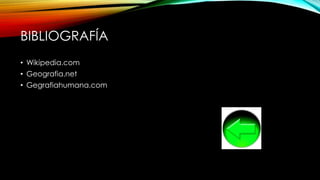 BIBLIOGRAFÍA
• Wikipedia.com
• Geografia.net
• Gegrafiahumana.com
 