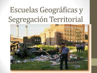 Escuelas Geográficas y
Segregación Territorial
 