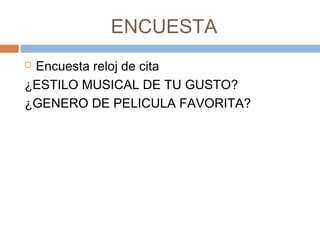 ENCUESTA
 Encuesta reloj de cita
¿ESTILO MUSICAL DE TU GUSTO?
¿GENERO DE PELICULA FAVORITA?
 