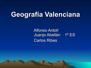Geografía Valenciana Alfonso Antolí    Juanjo Abellán  1º ES Carlos Ribes 
