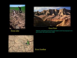 Erosi Parit
Erosi alur    Badlands, South Dakota di Amerika Serikat adalah contoh hasil pengerjaan erosi
              parit (sumber: Microsoft Encharta, 2008).




             Erosi lembar
 