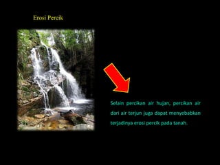 Erosi Percik




               Selain percikan air hujan, percikan air
               dari air terjun juga dapat menyebabkan
               terjadinya erosi percik pada tanah.
 