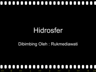 Hidrosfer 
Dibimbing Oleh : Rukmediawati 
>> 0 >> 1 >> 2 >> 3 >> 4 >> 
 