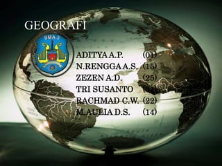 GEOGRAFI
ADITYA A.P. (01)
N.RENGGA A.S. (15)
ZEZEN A.D. (25)
TRI SUSANTO (31)
RACHMAD C.W. (22)
M.AULIA D.S. (14)
 