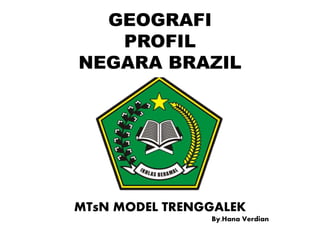 GEOGRAFI
PROFIL
NEGARA BRAZIL
MTsN MODEL TRENGGALEK
By.Hana Verdian
 