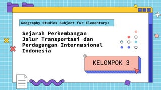 Sejarah Perkembangan
Jalur Transportasi dan
Perdagangan Internasional
Indonesia
Geography Studies Subject for Elementary:
 