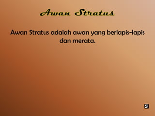 Awan Stratus adalah awan yang berlapis-lapis
dan merata.

 