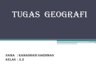 Tugas geografi



Nama : Ramadhani Sardiman
Kelas : X.2
 
