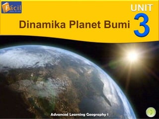 Advanced Learning Geography 1
UNIT
3
Dinamika Planet Bumi
 