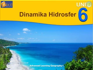 Advanced Learning Geography 1
UNIT
6Dinamika Hidrosfer
 