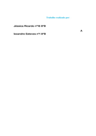 Trabalho realizado por:


Jéssica Ricardo nº16 8ºB

                                                     A
lexandre Esteves nº1 8ºB
 