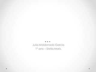 Julia Maldonado Garcia 
1º ano – Stella Maris. 
