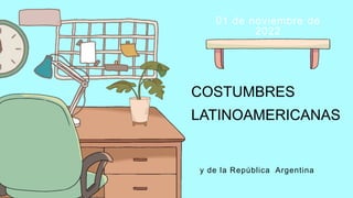 COSTUMBRES
LATINOAMERICANAS
01 de noviembre de
2022
y de la República Argentina
 