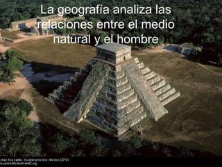La geografía analiza las relaciones entre el medio natural y el hombre 