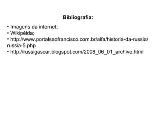 Bibliografia: Imagens da internet; •  Wikipéida; http://www.portalsaofrancisco.com.br/alfa/historia-da-russia/russia-5.php http://russigascar.blogspot.com/2008_06_01_archive.html 