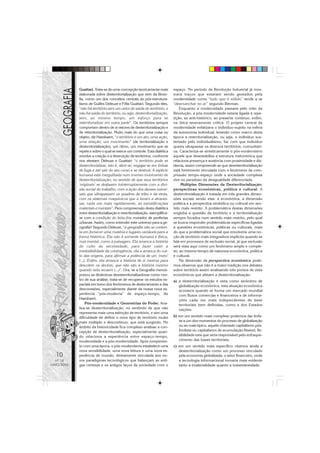 Guattari. Trata-se de uma concepção teoricamente mais            espaço. No período da Revolução Industrial já mos-
            elaborada sobre desterritorialização que vem da filoso-          trava traços que estavam sendo gestados pela
            fia, como um dos conceitos centrais do pós-estrutura-            modernidade como “tudo que é sólido” tende a se
            lismo de Guilles Deleuze e Félix Guattari. Segundo eles,         “desmanchar no ar” segundo Berman.
            “não há território sem um vetor de saída do território, e            Enquanto a modernidade passava pelo mito da
            não há saída do território, ou seja, desterritorialização,       Revolução, a pós-modernidade estaria ligada à repe-
            sem, ao mesmo tempo, um esforço para se                          tição, ao anti-histórico, ao presente contínuo, enfim,
            reterritorializar em outra parte”. Os territórios sempre         na ótica severamente crítica. O projeto central da
            comportam dentro de si vetores de desterritorialização e         modernidade enfatizava o indivíduo-sujeito na esfera
            de reterritorialização. Muito mais do que uma coisa ou           da autonomia individual, levando como marco desta
            objeto, diz Haesbaert, “o território é um ato, uma ação,         época a reterritorialização, ou seja, o individuo sus-
            uma relação, um movimento” (de territorialização e               tentado pelo individualismo, faz com que indivíduo
            desterritorialização), um ritmo, um movimento que se             queira ultrapassar os diversos territórios, comunitári-
            repete e sobre o qual se exerce um controle. Esta dialética      os. Caracteriza-se sinteticamente o pós-modernismo
            envolve a criação e a destruição de territórios, conforme        aquele que desestabiliza a estrutura metonímica que
            nos atestam Deleuze e Guattari: “o território pode se            relaciona presença e ausência com proximidade e dis-
            desterritorializar, isto é, abrir-se, engajar-se em linhas       tância, assim compreende-se que desreterritorialização
            de fuga e até sair do seu curso e se destruir. A espécie         está fortemente vinculada com o fenômeno da com-
            humana está mergulhada num imenso movimento de                   pressão tempo-espaço onde a sociedade complexa
            desterritorialização, no sentido de que seus territórios         vive no paradoxo da desigualdade diferenciada.
            ‘originais’ se desfazem ininterruptamente com a divi-                 Múltiplas Dimensões da Desterritorialização:
            são social do trabalho, com a ação dos deuses univer-            perspectivas econômicas, política e cultural. A
            sais que ultrapassam os quadros da tribo e da etnia,             desterritorialização é tratada em três grandes dimen-
            com os sistemas maquínicos que a levam a atraves-                sões sociais sendo elas: a econômica, a dimensão
            sar, cada vez mais rapidamente, as estratificações               política e a perspectiva simbólica ou cultural em sen-
            materiais e mentais”. Para compreensão desta dialética           tido mais restrito. A problemática destas dimensões
            entre desterritorialização e reterritorialização, exemplifica-   engloba a questão de território e a territorialização
            se com a condição do bóia-fria morador de periferias             sempre focados num sentido mais restrito, pelo qual
            urbanas. Assim, como entender este universo para a ge-           se busca responder problemáticas específicas ligadas
            ografia? Segundo Deleuze, “a geografia não se conten-            a questões econômicas, políticas ou culturais, mais
            ta em fornecer uma matéria e lugares variáveis para a            do que a problemática social que envolveria uma no-
            forma histórica. Ela não é somente humana e física,              ção de território mais integradora implícita quando se
            mas mental, como a paisagem. Ela arranca a história              fala em processos de exclusão social, já que exclusão
            do culto da necessidade, para fazer valer a                      será vista aqui como um fenômeno amplo e comple-
            irredutibilidade da contingência, ela a arranca do cul-          xo, ao mesmo tempo de natureza econômica, política
            to das origens, para afirmar a potência de um ‘meio’             e cultural.
            (...). Enfim, ela arranca a história de si mesma para                Na dimensão da perspectiva econômica pode-
            descobrir os devires, que não são a história mesmo               mos observar que não é a maior tradição nos debates
            quando nela recaem (...)”. Ora, se a Geografia menos-            sobre território assim analisando três pontos de vista
            prezou as dinâmicas desreterritorializadoras como cen-           econômicos que afetam a desterritorialização:
            tro de sua análise, trata-se de recuperar os estudos es-         a) a desterritorialização é vista como sinônimo de
            paciais em torno dos fenômenos de deslocamento e das                globalização econômica, esta situação econômica
            desconexões, especialmente diante da nossa nova ex-                 acontece quando se forma um mercado mundial
            periência “pós-moderna” de espaço-tempo, diz                        com fluxos comercias e financeiros e de informa-
            Haesbaert.                                                          ções cada vez mais independentes de base
                 Pós-modernidade e Geometrias do Poder. Ana-                    territoriais bem definidas, como a dos Estados
            lisa-se desterritorialização, no sentindo de que não                nações:
            representa mais uma extinção de território, e sim uma
            dificuldade de definir o novo tipo de território muito           b) em um sentido mais complexo podemos dar ênfa-
            mais múltiplo e descontínuo, que está surgindo. No                  se a um dos momentos do processo de globalização
            âmbito da historicidade fica complexo analisar a con-               ou ao mais típico, aquele chamado capitalismo pós-
            cepção de desterritorialização, especialmente quan-                 fordista ou capitalismo de acumulação flexível, fle-
            do relaciona a experiência entre espaço-tempo,                      xibilidade esta que seria responsável pelo enfraque-
            modernidade e a pós-modernidade. Após rompimen-                     cimento das bases territoriais;
            to com uma época, o pós-modernismo estabelece uma                c) em um sentido mais específico citamos ainda a
            nova sensibilidade, uma nova leitura e uma nova ex-                 desterritorialização como um processo vinculado
  10        periência de mundo, diretamente vinculada aos no-                   pela economia globalizada, o setor financeiro, onde
  Nº 18     vos paradigmas tecnológicos que balançam as anti-                   a tecnologia informacional tornaria mais evidente
MAIO/2006   gas certezas e os antigos laços da sociedade com o                  tanto a imaterialidade quanto a instantaneidade.
 