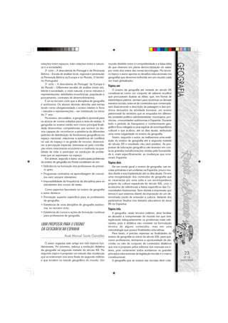 relações entre espaços, inter-relações entre a nature-     mundo dividido entre a competitividade e a falsa idéia
za e a sociedade).                                         de que vivemos em plena democratização do saber
    2o ciclo – A descoberta de Portugal e da Península     por meio dos mitos das novas tecnologias. No tercei-
Ibérica – Escala de análise local, regional e peninsular   ro tópico o autor aponta os desafios educacionais (na
(a Península Ibérica na Europa e no Mundo, O territó-      geografia) que devemos enfrentar em um mundo cada
rio Português)                                             vez mais globalizado.
    3o ciclo – A descoberta de Portugal, da Europa e
do Mundo – Diferentes escalas de análise (meio am-
                                                           Tópico um
biente e sociedade, o meio natural, a terra: estudos e         O ensino da geografia até metade do século XX
representações, atividades econômicas, população e         constituía-se como um conjunto de saberes eruditos
povoamento, contrates de desenvolvimento).                 que procuravam ilustrar as elites; que, em forma de
    É só no terceiro ciclo que a disciplina de geografia   estereótipos pátrios, serviam para doutrinar os demais
é autônoma. Os alunos deverão abordar seis temas           estratos sociais; trata-se de conteúdos que contempla-
tendo como obrigatoriedade o ensino relativo à Terra       vam basicamente a descrição da paisagem e dos pro-
– estudos e representações – ser ministrado no início      dutos derivados da atividade humana; um ensino
do 7o ano.                                                 patrimonial do território que se enquadra em diferen-
    No ensino, secundário, a geografia é opcional para     tes unidades político-administrativas: municípios, pro-
os alunos de cursos voltados para a área de exatas. A      víncias, comunidades autônomas e Espanha. Durante
geografia no ensino médio tem como principal finali-       todo o período do franquismo o conhecimento geo-
dade desenvolver competências que tornem os alu-           gráfico ficou relegado a uma espécie de enciclopedismo
nos capazes de: reconhecer a existência de diferentes      cultural o que acabou, até os dias atuais, atribuindo
padrões de distribuição de fenômenos geográficos no        uma certa vulgaridade no ensino da geografia.
espaço nacional; relacionar a existência de conflitos          Assim, segundo o autor, se realizarmos uma avali-
no uso do espaço e na gestão de recurso; desenvol-         ação do ensino de geografia até a segunda metade
ver a percepção espacial; interessar-se pela concilia-     do século XX o resultado não será positivo. As pro-
ção entre crescimento econômico e melhoria na qua-         postas de educação geográfica não levaram em con-
lidade de vida; e participar na resolução de proble-       ta as grandes transformações vividas pela humanida-
mas que se expressam no espaço.                            de e, mais especificamente, as mudanças que ocor-
    Em síntese, segundo o autor, os principais problemas   reram Espanha.
do ensino de geografia em Portal constituem-se em:         Tópico dois
• Deficiência na formação dos professores do primei-          De um modo geral o ensino de geografia, nas es-
  ro grau;                                                 colas primárias e secundárias na Espanha, pouco mu-
• Programas centrados na aprendizagem de concei-           dou desde a sua implantação até os dias atuais. Ocorre
  tos nem sempre relevantes;                               uma reorganização dos conteúdos de geografia que
• Impossibilidade da freqüência da disciplina para os      se caracteriza por uma volta a um enciclopedismo
  estudantes dos cursos de exata.                          próprio da cultura espanhola do século XIX, com o
                                                           acréscimo de referências a feitos específicos das Co-
   Como aspectos favoráveis no ensino da geografia         munidades Autônomas. Sem dúvida a impressão que
o autor destaca:                                           temos é que estamos diante da imposição de um de-
• Formação superior específica para os professores         terminado modo de entender a cultura, distante dos
  de geografia;                                            parâmetros fixados nos debates educativos do anos
• Existência de uma disciplina de geografia autôno-        80 na Espanha.
  ma, no terceiro ciclo;                                   Tópico três
• Existência de cursos e ações de formação contínua            A geografia, neste terceiro milênio, deve facilitar
  para professores de geografia.                           ao alunado a compreensão do mundo em que vive,
                                                           explicando adequadamente os problemas mais rele-
                                                           vantes, pois a didática não consiste na formulação
UMA PROPOSTA PARA O ENSINO                                 técnica de alguns conteúdos, mas em uma
DA GEOGRAFIA NA ESPANHA                                    metodologia que possui finalidades educativas.
                                                               Para tanto, é preciso repensar as finalidades do
                    Xosé Manuel Souto Gonzáles             ensino de geografia no início do século XXI, para que,
                                                           como professores, tenhamos a oportunidade de dis-
   O autor organiza este artigo em três tópicos fun-       cordar ou não do conjunto de conteúdos didáticos
damentais. No primeiro, esboça a evolução didática         que nos é proposto pelos editores dos manuais esco-
da geografia na segunda metade do século XX. No            lares, pois certamente todos aceitamos os grandes
segundo tópico é proposto um estudo das mudanças           princípios educacionais da legislação escolar e o marco     23
que aconteceram nos anos finais do segundo milênio         constitucional.                                             Nº 18
e que incidem no estudo geográfico do mundo. Um                A geografia que se ensina nas escolas deve cola-      MAIO/2006
 