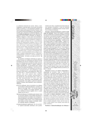 e a dinâmica temporal do mundo. Assim, a terri-                 minância de redes, completamente dissociadas de
torialização é vista para além do processo de domínio           e/ou opostas a territórios, e como se crescente
político-econômico, ou de apropriação simbólico-cul-            globalização e mobilidade fossem sempre sinôni-
tural do espaço pelos grupos humanos. Portanto, cada            mos de desterritorialização.
ser humano precisa territorializar-se. Para Haesbaert, a          Entender a Desterritorialização a partir da defi-
questão não é o fenômeno da desterritorialização, mas        nição de Território. Trata-se de analisar as questões
o da multiterritorialização: experimentar diferentes ter-    de como as diferentes concepções de território, ao longo
ritórios ao mesmo tempo. Entretanto, as relações ca-         da tradição do pensamento geográfico e sociológico,
pitalistas relegaram a maior parte da humanidade à           servem de pano de fundo para o debate sobre a
“exclusão aviltante ou às inclusões extremamente pre-        desterritorialização. Território pode ser compreendido
cárias, no qual no lugar de partilharem múltiplos ter-       em três vertentes básicas: a) política – referida às rela-
ritórios, vaguem em busca de um, o mais elementar            ções espaço-poder ou jurídico-política – relativa a to-
território da sobrevivência cotidiana, como é o caso         das as relações espaço-poder institucionalizadas. Ter-
dos múltiplos territórios precários que abrigam sem-         ritório: espaço delimitado e controlado, no qual se exerce
tetos, sem terras e outros grupos minoritários que           um determinado poder relacionado ao poder político
parecem não ter lugar numa desordem de ‘aglomera-            do Estado. Trata-se do jogo entre os “macropoderes”
dos humanos’ (...) estigmatizados e separados”. Por-         políticos institucionalizados e os “micropoderes” (Michel
tanto, “o sonho da multiterritorialidade generalizada,       Foucault); b) cultural (culturalista) ou simbólico-cul-
dos ‘territórios-rede’ a conectar a humanidade intei-        tural (Bourdieu): território como produto da apropria-
ra, parte (...) da territorialidade mínima, abriga e acon-   ção/valorização simbólica de um grupo em relação ao
chego, condição indispensável para (...) estimular a         seu espaço vivido; c) econômica (economicista): terri-
individualidade e promover o convício solidário das          tório como fonte de recursos e incorporado no embate
multiplicidades – de todos e de cada um de nós”, diz         entre duas classes sociais e na relação capital-traba-
Haesbaert.                                                   lho, como produto da divisão “territorial” do trabalho.
    As questões sociológicas referentes ao espaço e          Entretanto, segundo Haesbaert, há um entrecruzamento
território tiveram as contribuições de Michel Foucault       de proposições teóricas, no qual é fundamental trazer
(emergência de uma era centrada no tempo e no es-            uma outra postura teórica que seja mais ampla: terri-
paço com destaque para a questão do poder), Jameson          tório numa perspectiva integradora e relacional, no
(sobre a questão da cultura e espaço), Deleuze e             qual traz a idéia de território como um híbrido, seja
Guatarri (geofilosofia – no qual atentou para o perigo       entre o mundo material e ideal, seja entre natureza e
do fascínio da desterritorialização: “inteiramente des-      sociedade, em suas múltiplas esferas (econômica, po-
providos de territórios, nos fragilizamos até desman-        lítica e cultural).
char irremediavelmente”). Já no Brasil há a contri-
buição de Otávio Ianni e, principalmente, Milton San-            Haesbaert postula uma leitura integradora e
tos. Para este, a “desterritorialização é, freqüen-          relacional do território. Hoje, a “experiência
temente, uma outra palavra para significar                   integradora” é possível somente se estivermos arti-
estranhamente, que é, também, desculturização” e             culados (em rede) através de múltiplas escalas. Não
há, segundo ele, uma associação entre “ordem glo-            há território sem uma estruturação em rede que
bal” que “desterritorializa” e “ordem local” que             conecta diferentes pontos ou áreas. É o domínio dos
“reterritorializa”. Mas sobre o olhar geográfico, deve-      “territórios-rede”, espacialmente descontínuos, mas
se compreender esta análise a partir da multerrito-          intensamente conectados e articulados entre si. Tra-
rialidade. Portanto, para Haesbaert, sobre a desterrito-     ta-se de uma leitura integrada do espaço social com
rialização:                                                  uma visão de território a partir da concepção de es-
                                                             paço como um híbrido na indissociação entre movi-
a) não há definição clara de territórios nos debates         mento e (relativa) estabilidade. Território, neste sen-
   que focalizam a desterritorialização; o território ora    tido, pode ser concebido a partir da imbricação de
   aparece como algo “dado”, um conceito implícito           múltiplas relações de poder, do poder mais material
   ou a priori referido a um espaço absoluto, oura           das relações econômico-políticas ao poder mais sim-
   ele é definido de forma negativa, isto é, a partir        bólico das relações de ordem mais estritamente cul-
   daquilo que ele não é;                                    tural. Para além de uma leitura puramente materialis-
b) desterritorialização é focalizada quase sempre como       ta do poder, na leitura relacional, o poder é com-
   um processo genérico numa relação dicotômica e            preendido “como relação, e não como coisa a qual
   não intrinsecamente vinculada à sua contraparte, a        possuímos ou da qual somos expropriados, envolve
   (re)territorialização; este dualismo mais geral encon-    não apenas as relações sociais concretas, mas tam-
   tra-se ligado a vários outros, como as dissociações       bém as representações que elas veiculam e, de certa
   entre espaço e tempo, espaço e sociedade, materi-         forma, também produzem. Assim, não há como se-
   al e imaterial, fixação e mobilidade;                     parar o poder político nem sentido mais estrito do              9
c) desterritorialização significando “fim dos territóri-     poder simbólico”.
                                                                                                                            Nº 18
   os” aparece associada, sobretudo, com a predo-               Território e Desterritorialização em Deleuze e            MAIO/2006
 