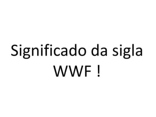 Significado da sigla WWF !