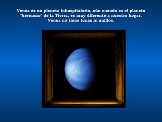 Venus es un planeta inhospitalario, aún cuando es el planeta "hermano" de la Tierra, es muy diferente a nuestro hogar. Venus no tiene lunas ni anillos. 