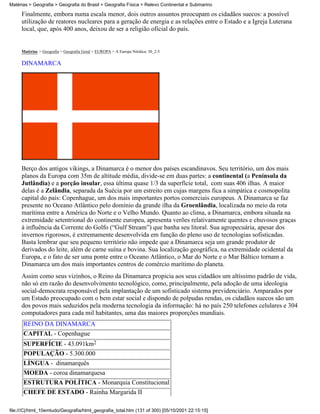 Matérias > Geografia > Geografia do Brasil > Geografia Física > Relevo Continental e Submarino

     Finalmente, embora numa escala menor, dois outros assuntos preocupam os cidadãos suecos: a possível
     utilização de reatores nucleares para a geração de energia e as relações entre o Estado e a Igreja Luterana
     local, que, após 400 anos, deixou de ser a religião oficial do país.


     Matérias > Geografia > Geografia Geral > EUROPA > A Europa Nórdica: 30_2-5

     DINAMARCA




     Berço dos antigos vikings, a Dinamarca é o menor dos países escandinavos. Seu território, um dos mais
     planos da Europa com 35m de altitude média, divide-se em duas partes: a continental (a Península da
     Jutlândia) e a porção insular, essa última quase 1/3 da superfície total, com suas 406 ilhas. A maior
     delas é a Zelândia, separada da Suécia por um estreito em cujas margens fica a simpática e cosmopolita
     capital do país: Copenhague, um dos mais importantes portos comerciais europeus. A Dinamarca se faz
     presente no Oceano Atlântico pelo domínio da grande ilha da Groenlândia, localizada no meio da rota
     marítima entre a América do Norte e o Velho Mundo. Quanto ao clima, a Dinamarca, embora situada na
     extremidade setentrional do continente europeu, apresenta verões relativamente quentes e chuvosos graças
     à influência da Corrente do Golfo (“Gulf Stream”) que banha seu litoral. Sua agropecuária, apesar dos
     invernos rigorosos, é extremamente desenvolvida em função do pleno uso de tecnologias sofisticadas.
     Basta lembrar que seu pequeno território não impede que a Dinamarca seja um grande produtor de
     derivados do leite, além de carne suína e bovina. Sua localização geográfica, na extremidade ocidental da
     Europa, e o fato de ser uma ponte entre o Oceano Atlântico, o Mar do Norte e o Mar Báltico tornam a
     Dinamarca um dos mais importantes centros de comércio marítimo do planeta.
     Assim como seus vizinhos, o Reino da Dinamarca propicia aos seus cidadãos um altíssimo padrão de vida,
     não só em razão do desenvolvimento tecnológico, como, principalmente, pela adoção de uma ideologia
     social-democrata responsável pela implantação de um sofisticado sistema previdenciário. Amparados por
     um Estado preocupado com o bem estar social e dispondo de polpudas rendas, os cidadãos suecos são um
     dos povos mais seduzidos pela moderna tecnologia da informação: há no país 250 telefones celulares e 304
     computadores para cada mil habitantes, uma das maiores proporções mundiais.
      REINO DA DINAMARCA
      CAPITAL - Copenhague
      SUPERFÍCIE - 43.091km2
      POPULAÇÃO - 5.300.000
      LÍNGUA - dinamarquês
      MOEDA - coroa dinamarquesa
      ESTRUTURA POLÍTICA - Monarquia Constitucional
      CHEFE DE ESTADO - Rainha Margarida II

file:///C|/html_10emtudo/Geografia/html_geografia_total.htm (131 of 300) [05/10/2001 22:15:15]
 