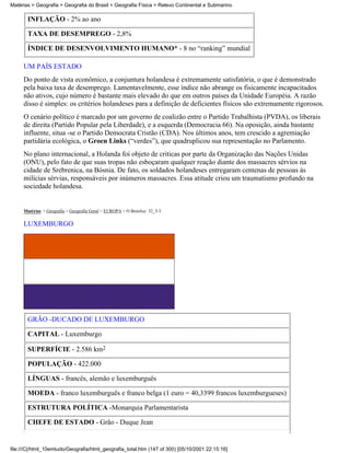 Matérias > Geografia > Geografia do Brasil > Geografia Física > Relevo Continental e Submarino

       INFLAÇÃO - 2% ao ano

       TAXA DE DESEMPREGO - 2,8%

       ÍNDICE DE DESENVOLVIMENTO HUMANO* - 8 no “ranking” mundial

     UM PAÍS ESTADO
     Do ponto de vista econômico, a conjuntura holandesa é extremamente satisfatória, o que é demonstrado
     pela baixa taxa de desemprego. Lamentavelmente, esse índice não abrange os fisicamente incapacitados
     não ativos, cujo número é bastante mais elevado do que em outros países da Unidade Européia. A razão
     disso é simples: os critérios holandeses para a definição de deficientes físicos são extremamente rigorosos.
     O cenário político é marcado por um governo de coalizão entre o Partido Trabalhista (PVDA), os liberais
     de direita (Partido Popular pela Liberdade), e a esquerda (Democracia 66). Na oposição, ainda bastante
     influente, situa -se o Partido Democrata Cristão (CDA). Nos últimos anos, tem crescido a agremiação
     partidária ecológica, o Groen Links (“verdes”), que quadruplicou sua representação no Parlamento.
     No plano internacional, a Holanda foi objeto de criticas por parte da Organização das Nações Unidas
     (ONU), pelo fato de que suas tropas não esboçaram qualquer reação diante dos massacres sérvios na
     cidade de Srebrenica, na Bósnia. De fato, os soldados holandeses entregaram centenas de pessoas às
     milícias sérvias, responsáveis por inúmeros massacres. Essa atitude criou um traumatismo profundo na
     sociedade holandesa.


     Matérias > Geografia > Geografia Geral > EUROPA > O Benelux: 32_3-3

     LUXEMBURGO




       GRÃO -DUCADO DE LUXEMBURGO

       CAPITAL - Luxemburgo

       SUPERFÍCIE - 2.586 km2

       POPULAÇÃO - 422.000

       LÍNGUAS - francês, alemão e luxemburguês

       MOEDA - franco luxemburguês e franco belga (1 euro = 40,3399 francos luxemburgueses)

       ESTRUTURA POLÍTICA -Monarquia Parlamentarista

       CHEFE DE ESTADO - Grão - Duque Jean


file:///C|/html_10emtudo/Geografia/html_geografia_total.htm (147 of 300) [05/10/2001 22:15:16]
 