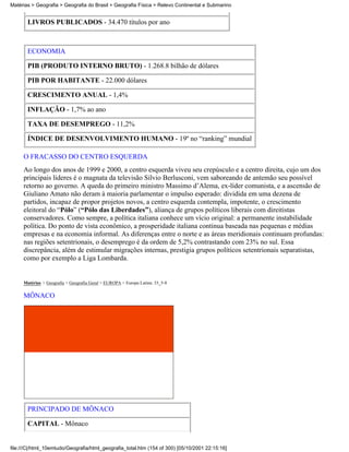 Matérias > Geografia > Geografia do Brasil > Geografia Física > Relevo Continental e Submarino


       LIVROS PUBLICADOS - 34.470 títulos por ano



       ECONOMIA

       PIB (PRODUTO INTERNO BRUTO) - 1.268.8 bilhão de dólares

       PIB POR HABITANTE - 22.000 dólares

       CRESCIMENTO ANUAL - 1,4%

       INFLAÇÃO - 1,7% ao ano

       TAXA DE DESEMPREGO - 11,2%

       ÍNDICE DE DESENVOLVIMENTO HUMANO - 19º no “ranking” mundial

     O FRACASSO DO CENTRO ESQUERDA
     Ao longo dos anos de 1999 e 2000, a centro esquerda viveu seu crepúsculo e a centro direita, cujo um dos
     principais lideres é o magnata da televisão Silvio Berlusconi, vem saboreando de antemão seu possível
     retorno ao governo. A queda do primeiro ministro Massimo d’Alema, ex-líder comunista, e a ascensão de
     Giuliano Amato não deram à maioria parlamentar o impulso esperado: dividida em uma dezena de
     partidos, incapaz de propor projetos novos, a centro esquerda contempla, impotente, o crescimento
     eleitoral do “Pólo” (“Pólo das Liberdades”), aliança de grupos políticos liberais com direitistas
     conservadores. Como sempre, a política italiana conhece um vício original: a permanente instabilidade
     política. Do ponto de vista econômico, a prosperidade italiana continua baseada nas pequenas e médias
     empresas e na economia informal. As diferenças entre o norte e as áreas meridionais continuam profundas:
     nas regiões setentrionais, o desemprego é da ordem de 5,2% contrastando com 23% no sul. Essa
     discrepância, além de estimular migrações internas, prestigia grupos políticos setentrionais separatistas,
     como por exemplo a Liga Lombarda.


     Matérias > Geografia > Geografia Geral > EUROPA > Europa Latina: 33_5-8

     MÔNACO




       PRINCIPADO DE MÔNACO

       CAPITAL - Mônaco


file:///C|/html_10emtudo/Geografia/html_geografia_total.htm (154 of 300) [05/10/2001 22:15:16]
 