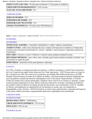 Matérias > Geografia > Geografia do Brasil > Geografia Física > Relevo Continental e Submarino

      ESPECTATIVA DE VIDA - 69 anos para os homens e 75 anos para as mulheres.
      CRESCIMENTO DEMOGRÁFICO - 1,35% ao ano.
      TAXA DE ANALFABETISMO - 9%.

      COMUNICAÇÕES
      JORNAIS DIÁRIOS - 115.
      EMISSORAS DE RÁDIO - 263.
      EMISSORAS DE TELEVISÃO - 192.
      LINHAS TELEFÔNICAS - 95,8 para cada 1000 habitantes.




     Matérias > Geografia > Geografia Geral > AMÉRICA DO NORTE > México, uma outra América do Norte: 42_5-5

     ECONOMIA
      ECONOMIA
      ESTRUTURA AGRÁRIA - “haciendas” (latifúndios) e “ejidos” (aldeias comunitárias).
      AGRICULTURA - milho, base alimentar do país e sempre cultivada junto à mandioca e à batata-doce
      (sistema asteca de plantio denominado de “conuco”; algodão e cana-de-açúcar ( importantes gêneros de
      exportação).
      PECUÁRIA - bovinos e ovinos. O México é o décimo maior produtor mundial de carne.
      RECURSOS MINERAIS - ouro, cobre, zinco, chumbo, prata (maior produtor mundial) e petróleo, esse
      encontrado na região do golfo.
      INDÚSTRIAS - alimentícia têxtil, petroquímica e siderurgia.

     O NAFTA
     Em 1992, o Canadá, os Estados da Unidos da América e o México assinaram o Acordo Norte-Americano
     de Livre Comércio (em inglês North American Free Trade Agreement – NAFTA) que entrou em vigor no
     dia 1 de janeiro de 1994. Essa zona de livre comércio, que abrange 400 milhões de pessoas e um PNB
     (Produto Nacional Bruto) da ordem de 8 trilhões de dólares, está sendo progressivamente implantado por
     meio da gradativa redução das barreiras alfandegárias entre os três paises. Inegavelmente, os Estados
     Unidos da América são o núcleo polarizador e dinâmico dessa zona de livre comércio e, portanto, a nação
     economicamente hegemônica na área. Muitos sindicatos americanos, temendo a instalação de indústrias
     dos Estados Unidos no México em função da mão-de-obra barata, vem combatendo o NAFTA. Também
     no México, principalmente no empobrecido sul, há oposição ao acordo, que vem ampliando as
     desigualdades sociais. De fato, o NAFTA beneficia os setores mais especializados e educados da burguesia
     e das classes médias mexicanas, marginalizando ainda mais a população menos qualificada.
     O MÉXICO HOJE
      O MÉXICO HOJE
      RENDA PER CAPITA - 5.600 dólares.
      CRESCIMENTO ECONÔMICO - 3,5% ao ano.
      INFLAÇÃO - 9,6% ao ano.

     Vocabulário da aula



file:///C|/html_10emtudo/Geografia/html_geografia_total.htm (236 of 300) [05/10/2001 22:15:21]
 