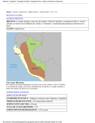 Matérias > Geografia > Geografia do Brasil > Geografia Física > Relevo Continental e Submarino




     Matérias > Geografia > Geografia Geral > AMÉRICA DO SUL > Os Países Andinos > O Peru: 53_6-7

     RELEVO E CLIMA
      CLIMA E RELEVO
      RELEVO- os Andes dividem o país em três regiões. O litoral: desértico e semeado de ilhas; a “sierra”,
      situada no interior da Cordilheira dos Andes; a “montaña”, constituída pelas planícies amazônicas no
      leste
      CLIMA- tropical seco




     DADOS POPULACIONAIS
      POPULAÇÃO DO PERU
      COMPOSIÇÃO ETNICA - Indígena e mestiços entre indígenas e espanhóis
      MORTALIDADE INFANTIL - 45 crianças para cada mil
      EXPECTATIVA DE VIDA - 68 anos
      TAXA DE ANALFABETISMO - 11%
      CRESCIMENTO DEMOGRAFICO - 1,5% ao ano




file:///C|/html_10emtudo/Geografia/html_geografia_total.htm (282 of 300) [05/10/2001 22:15:24]
 