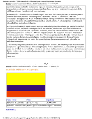 Matérias > Geografia > Geografia do Brasil > Geografia Física > Relevo Continental e Submarino
     Matérias > Geografia > Geografia Geral > AMÉRICA DO SUL > Os Países Andinos > O Equador: 55_8-8

      Existem nove nacionalidades indígenas no Equador: huaroani, shuar, achuar, siona, secoya, cofan,
      quíchua ( no oriente); e as minorias étnicas tsachila e chachi (na serra e na costa). Existem mais de 1,5
      milhão de quíchuas vivendo no vale entre os Andes.
      A coesão étnica criou as condições favoráveis para uma nova fase de luta pela terra. Uma nova geração
      acentuou a escassez de terras e a crise agravou a pobreza e a miséria. A rebelião de 1990 foi a
      consolidação desse processo. A luta pela terra é também a luta pelo território, entendido não como espaço
      geográfico, mas como entidade histórica e realidade natural-cultural. A luta camponesa pela terra está
      integrada à luta nacional dos indígenas.
      No Equador não existem nem economia, nem território aborígines diferenciados que pudessem dar lugar
      à reivindicação de autonomia ou independência. Ao contrário, as estruturas agrárias e artesanais dos
      indígenas estão articuladas com a economia nacional e, inclusive, com os mercados internacionais. De
      fato, uma das causas do levante de 1990 foi o empobrecimento dos indígenas, produzido pela crise da
      economia equatoriana e pelo impacto social das políticas de ajuste estrutural. Essa é a complexidade da
      questão indígena. Por um lado, os indígenas constituem um povo que, a despeito de sua afirmação
      cultural, tende à autonomia; por outro, são um conjunto de classes e camadas sociais integradas na
      sociedade equatoriana.
      O movimento indígena equatoriano criou uma organização nacional, a Confederação das Nacionalidades
      Indígenas do Equador (Conaie) e definiu um programa político e econômico. A tese central que organiza
      toda a sua atividade é, por um lado, a criação de um estado multinacional que reconheça a autonomia e os
      direitos políticos das nove nacionalidades existentes no país; por outro, a reivindicação das terras e da
      reforma agrária.
      Fonte: Alai


                                                                          56_5
     Matérias > Geografia > Geografia Geral > AMÉRICA DO SUL > Os Países Andinos > A Colômbia: 56_1-5

     OS PAÍSES ANDINOS V: A COLÔMBIA




      Nome oficial                         Área                                População
      República da Colômbia                1.141.748 Km2                       36.000.0000
      República Presidencialista Moeda: peso colombiano Língua: Castelhano

     HISTÓRICO



file:///C|/html_10emtudo/Geografia/html_geografia_total.htm (294 of 300) [05/10/2001 22:15:25]
 