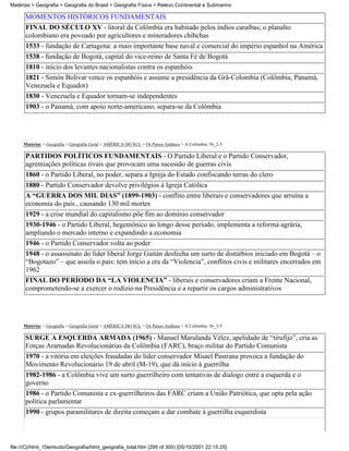 Matérias > Geografia > Geografia do Brasil > Geografia Física > Relevo Continental e Submarino

      MOMENTOS HISTÓRICOS FUNDAMENTAIS
      FINAL DO SÉCULO XV - litoral da Colômbia era habitado pelos índios caraíbas; o planalto
      colombiano era povoado por agricultores e mineradores chibchas
      1533 - fundação de Cartagena: a mais importante base naval e comercial do império espanhol na América
      1538 - fundação de Bogotá, capital do vice-reino de Santa Fé de Bogotá
      1810 - início dos levantes nacionalistas contra os espanhóis
      1821 - Simón Bolívar vence os espanhóis e assume a presidência da Grã-Colombia (Colômbia, Panamá,
      Venezuela e Equador)
      1830 - Venezuela e Equador tornam-se independentes
      1903 - o Panamá, com apoio norte-americano, separa-se da Colômbia




     Matérias > Geografia > Geografia Geral > AMÉRICA DO SUL > Os Países Andinos > A Colômbia: 56_2-5

      PARTIDOS POLÍTICOS FUNDAMENTAIS - O Partido Liberal e o Partido Conservador,
      agremiações políticas rivais que provocam uma sucessão de guerras civis
      1860 - o Partido Liberal, no poder, separa a Igreja do Estado confiscando terras do clero
      1880 - Partido Conservador devolve privilégios à Igreja Católica
      A “GUERRA DOS MIL DIAS” (1899-1903) - conflito entre liberais e conservadores que arruína a
      economia do país , causando 130 mil mortes
      1929 - a crise mundial do capitalismo põe fim ao domínio conservador
      1930-1946 - o Partido Liberal, hegemônico ao longo desse período, implementa a reforma agrária,
      ampliando o mercado interno e expandindo a economia
      1946 - o Partido Conservador volta ao poder
      1948 - o assassinato do líder liberal Jorge Gaitán desfecha um surto de distúrbios iniciado em Bogotá – o
      “Bogotazo” – que assola o país: tem início a era da “Violencia”, conflitos civis e militares encerrados em
      1962
      FINAL DO PERÍODO DA “LA VIOLENCIA” - liberais e conservadores criam a Frente Nacional,
      comprometendo-se a exercer o rodízio na Presidência e a repartir os cargos administrativos




     Matérias > Geografia > Geografia Geral > AMÉRICA DO SUL > Os Países Andinos > A Colômbia: 56_3-5

      SURGE A ESQUERDA ARMADA (1965) - Manuel Marulanda Vélez, apelidado de “tirufijo”, cria as
      Forças Aramadas Revolucionárias da Colômbia (FARC), braço militar do Partido Comunista
      1970 - a vitória em eleições fraudadas do líder conservador Misael Pastrana provoca a fundação do
      Movimento Revolucionário 19 de abril (M-19), que dá início à guerrilha
      1982-1986 - a Colômbia vive um surto guerrilheiro com tentativas de dialogo entre a esquerda e o
      governo
      1986 - o Partido Comunista e ex-guerrilheiros das FARC criam a União Patriótica, que opta pela ação
      política parlamentar
      1990 - grupos paramilitares de direita começam a dar combate à guerrilha esquerdista



file:///C|/html_10emtudo/Geografia/html_geografia_total.htm (295 of 300) [05/10/2001 22:15:25]
 