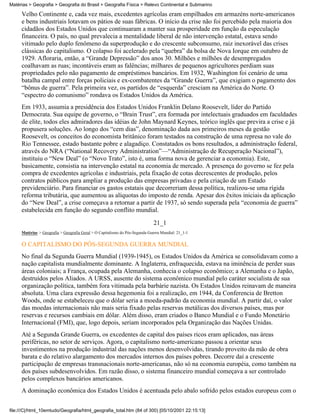 Matérias > Geografia > Geografia do Brasil > Geografia Física > Relevo Continental e Submarino

     Velho Continente e, cada vez mais, excedentes agrícolas eram empilhados em armazéns norte-americanos
     e bens industriais lotavam os pátios de suas fábricas. O início da crise não foi percebido pela maioria dos
     cidadãos dos Estados Unidos que continuaram a manter sua prosperidade em função da especulação
     financeira. O país, no qual prevalecia a mentalidade liberal de não intervenção estatal, estava sendo
     vitimado pelo duplo fenômeno da superprodução e do crescente subconsumo, raiz inexorável das crises
     clássicas do capitalismo. O colapso foi acelerado pela “quebra” da bolsa de Nova Iorque em outubro de
     1929. Afloraria, então, a “Grande Depressão” dos anos 30. Milhões e milhões de desempregados
     coalhavam as ruas; incontáveis eram as falências; milhares de pequenos agricultores perdiam suas
     propriedades pelo não pagamento de empréstimos bancários. Em 1932, Washington foi cenário de uma
     batalha campal entre forças policiais e ex-combatentes da “Grande Guerra”, que exigiam o pagamento dos
     “bônus de guerra”. Pela primeira vez, os partidos de “esquerda” cresciam na América do Norte. O
     “espectro do comunismo” rondava os Estados Unidos da América.
     Em 1933, assumia a presidência dos Estados Unidos Franklin Delano Roosevelt, líder do Partido
     Democrata. Sua equipe de governo, o “Brain Trust”, era formada por intelectuais graduados em faculdades
     de elite, todos eles admiradores das idéias de John Maynard Keynes, teórico inglês que previra a crise e já
     propusera soluções. Ao longo dos “cem dias”, denominação dada aos primeiros meses da gestão
     Roosevelt, os conceitos do economista britânico foram testados na construção de uma represa no vale do
     Rio Tennessee, estado bastante pobre e alagadiço. Constatados os bons resultados, a administração federal,
     através do NRA (“National Recovery Administration”—“Administração de Recuperação Nacional”),
     instituiu o “New Deal” (o “Novo Trato”, isto é, uma forma nova de gerenciar a economia). Este,
     basicamente, consistia na intervenção estatal na economia de mercado. A presença do governo se fez pela
     compra de excedentes agrícolas e industriais, pela fixação de cotas decrescentes de produção, pelos
     contratos públicos para ampliar a produção das empresas privadas e pela criação de um Estado
     previdenciário. Para financiar os gastos estatais que decorreriam dessa política, realizou-se uma rígida
     reforma tributária, que aumentou as alíquotas do imposto de renda. Apesar dos êxitos iniciais da aplicação
     do “New Deal”, a crise começava a retornar a partir de 1937, só sendo superada pela “economia de guerra”
     estabelecida em função do segundo conflito mundial.

                                                                              21_1
     Matérias > Geografia > Geografia Geral > O Capitalismo do Pós-Segunda Guerra Mundial: 21_1-1

     O CAPITALISMO DO PÓS-SEGUNDA GUERRA MUNDIAL
     No final da Segunda Guerra Mundial (1939-1945), os Estados Unidos da América se consolidavam como a
     nação capitalista mundialmente dominante. A Inglaterra, enfraquecida, estava na iminência de perder suas
     áreas coloniais; a França, ocupada pela Alemanha, conhecia o colapso econômico; a Alemanha e o Japão,
     destruídos pelos Aliados. A URSS, ausente do sistema econômico mundial pelo caráter socialista de sua
     organização política, também fora vitimada pela barbárie nazista. Os Estados Unidos reinavam de maneira
     absoluta. Uma clara expressão dessa hegemonia foi a realização, em 1944, da Conferencia de Bretton
     Woods, onde se estabeleceu que o dólar seria a moeda-padrão da economia mundial. A partir daí, o valor
     das moedas internacionais não mais seria fixado pelas reservas metálicas dos diversos países, mas por
     reservas e recursos cambiais em dólar. Além disso, eram criados o Banco Mundial e o Fundo Monetário
     Internacional (FMI), que, logo depois, seriam incorporados pela Organização das Nações Unidas.
     Até a Segunda Grande Guerra, os excedentes de capital dos países ricos eram aplicados, nas áreas
     periféricas, no setor de serviços. Agora, o capitalismo norte-americano passou a orientar seus
     investimentos na produção industrial das nações menos desenvolvidas, tirando proveito da mão de obra
     barata e do relativo alargamento dos mercados internos dos países pobres. Decorre daí a crescente
     participação de empresas transnacionais norte-americanas, não só na economia européia, como também na
     dos países subdesenvolvidos. Em razão disso, o sistema financeiro mundial começava a ser controlado
     pelos complexos bancários americanos.
     A dominação econômica dos Estados Unidos é acentuada pelo abalo sofrido pelos estados europeus com o


file:///C|/html_10emtudo/Geografia/html_geografia_total.htm (84 of 300) [05/10/2001 22:15:13]
 