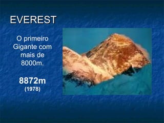 EVEREST
 O primeiro
Gigante com
  mais de
  8000m.

 8872m
   (1978)
 