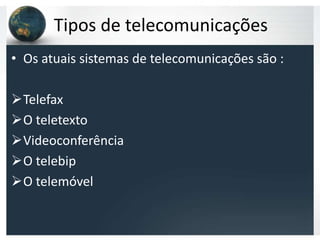 Tipos de telecomunicações
• Os atuais sistemas de telecomunicações são :

Telefax
O teletexto
Videoconferência
O telebip
O telemóvel
 