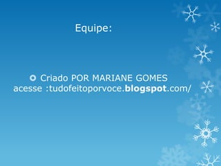 Equipe:




    Criado POR MARIANE GOMES
acesse :tudofeitoporvoce.blogspot.com/
 