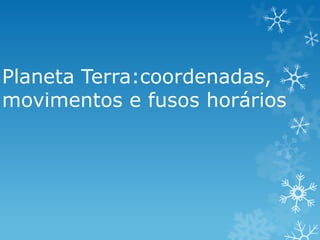 Planeta Terra:coordenadas,
movimentos e fusos horários
 