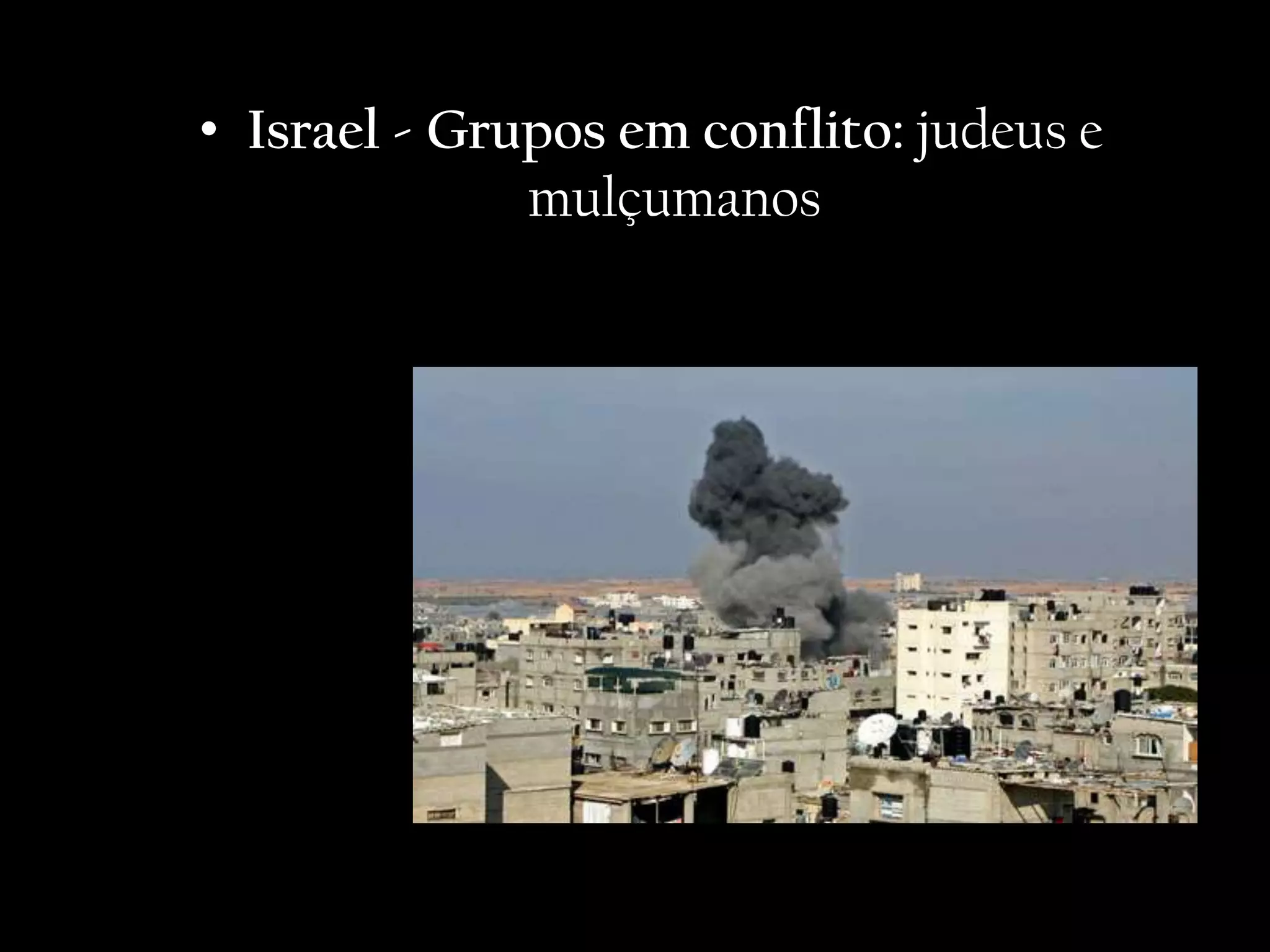 • Israel - Grupos em conflito: judeus e
              mulçumanos
 