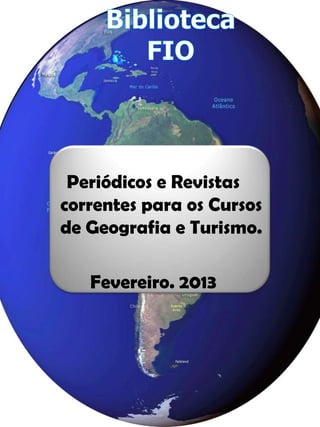 Periódicos e Revistas
correntes para os Cursos
de Geografia e Turismo.

   Fevereiro. 2013
 