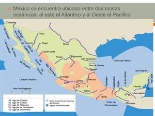  México se encuentra ubicado entre dos masas
oceánicas: al este el Atlántico y al Oeste el Pacifico
 