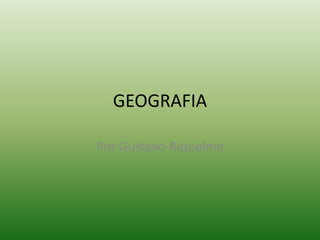 GEOGRAFIA
Por Gustavo Riquelme
 