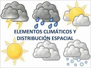 ELEMENTOS CLIMÁTICOS Y
DISTRIBUCIÓN ESPACIAL

 
