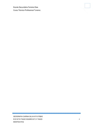 Escola Secundária Ferreira Dias
Curso Técnico Profissional Turismo

GEOGRAFIA CARINA SILVA Nº10 FÁBIO
EVO Nº18 TIAGO SOARES Nº 31 TIAGO
MONTES Nº32

4

 