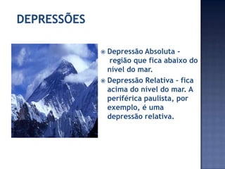 Depressão Absoluta região que fica abaixo do
nível do mar.
Depressão Relativa – fica
acima do nível do mar. A
periférica paulista, por
exemplo, é uma
depressão relativa.
